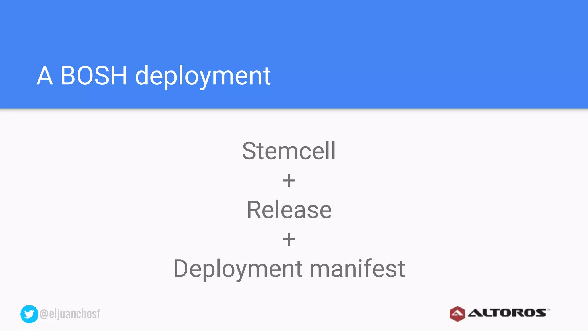 @eljuanchosf@eljuanchosf
A BOSH deployment
Stemcell
+
Release
+
Deployment manifest
 