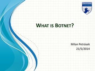 WHAT IS BOTNET?
Milan Petrásek
21/5/2014
 