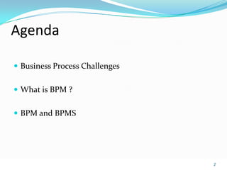 Agenda

 Business Process Challenges


 What is BPM ?


 BPM and BPMS




                                2
 