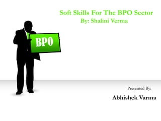 Soft Skills For The BPO Sector
      By: Shalini Verma




                      Presented By:

                 Abhishek Varma
 