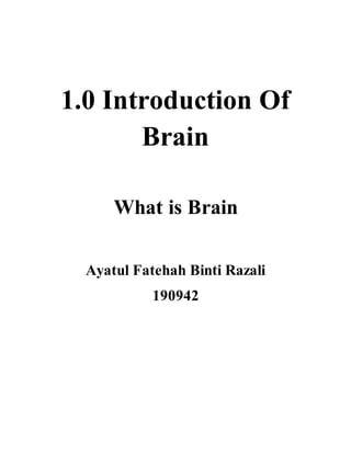 1.0 Introduction Of
Brain
What is Brain
Ayatul Fatehah Binti Razali
190942
 