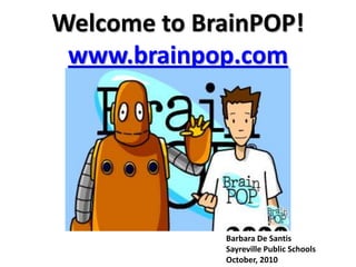 Welcome to BrainPOP!www.brainpop.com Barbara De Santis Sayreville Public Schools October, 2010 