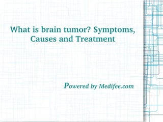 What is brain tumor? Symptoms, 
Causes and Treatment
            
                      Powered by Medifee.com
 