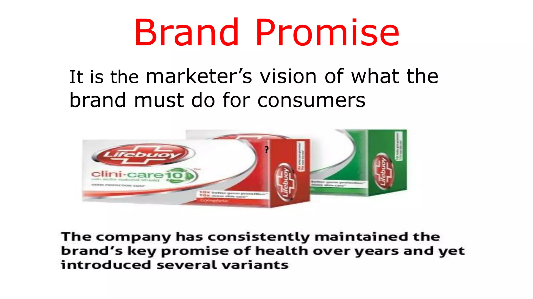 ?
Brand Promise
It is the marketer’s vision of what the
brand must do for consumers