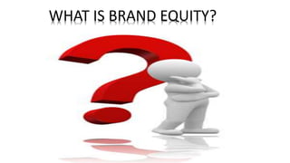 WHAT IS BRAND EQUITY?
 