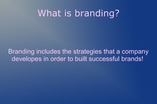 What is branding?
Branding includes the strategies that a company
developes in order to built successful brands!
 