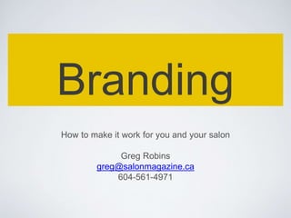 Branding
How to make it work for you and your salon
Greg Robins
greg@salonmagazine.ca
604-561-4971
 