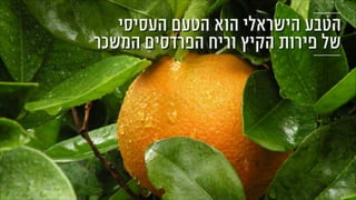 ‫העסיסי‬ ‫הטעם‬ ‫הוא‬ ‫הישראלי‬ ‫הטבע‬
‫המשכר‬ ‫הפרדסים‬ ‫וריח‬ ‫הקיץ‬ ‫פירות‬ ‫של‬
 