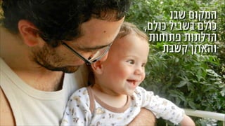 ‫שבו‬ ‫המקום‬
,‫כולם‬ ‫בשביל‬ ‫כולם‬
‫פתוחות‬ ‫הדלתות‬
‫קשבת‬ ‫והאוזן‬
 