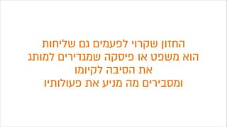‫שליחות‬ ‫גם‬ ‫לפעמים‬ ‫שקרוי‬ ‫החזון‬
‫למותג‬ ‫שמגדירים‬ ‫פיסקה‬ ‫או‬ ‫משפט‬ ‫הוא‬
‫לקיומו‬ ‫הסיבה‬ ‫את‬
‫פעולותיו‬ ‫את‬ ‫מניע‬ ‫מה‬ ‫ומסבירים‬
 