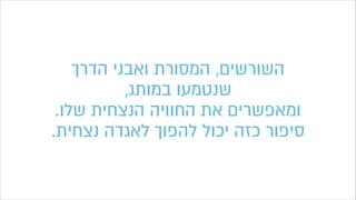 ‫הדרך‬ ‫ואבני‬ ‫המסורת‬ ,‫השורשים‬
,‫במותג‬ ‫שנטמעו‬
.‫שלו‬ ‫הנצחית‬ ‫החוויה‬ ‫את‬ ‫ומאפשרים‬
.‫נצחית‬ ‫לאגדה‬ ‫להפוך‬ ‫יכול‬ ‫כזה‬ ‫סיפור‬
 