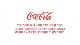 ‫של‬ ‫חומריו‬ ‫בשל‬ ‫נטבע‬ ‫קוקה-קולה‬ ‫השם‬
‫הקוקה‬ ‫מצמח‬ ‫עלים‬ ‫שהכיל‬ ‫המקורי‬ ‫המשקה‬
‫הקולה‬ ‫באגוז‬ ‫ותובל‬ ‫הקוקאין‬ ‫גם‬ ‫מופק‬ ‫מהם‬
 