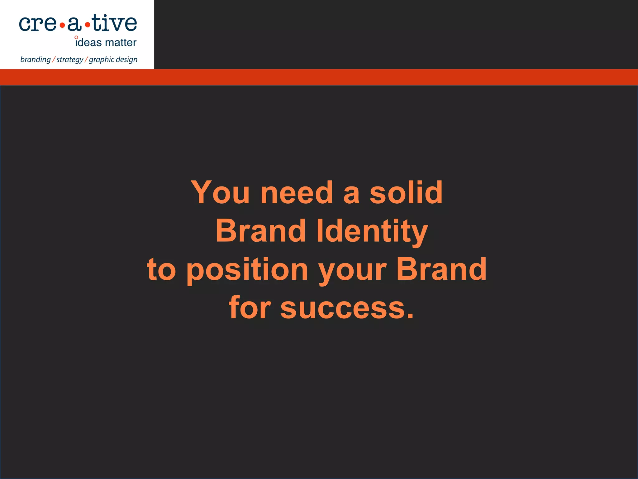 You need a solid
Brand Identity
to position your Brand
for success.
 