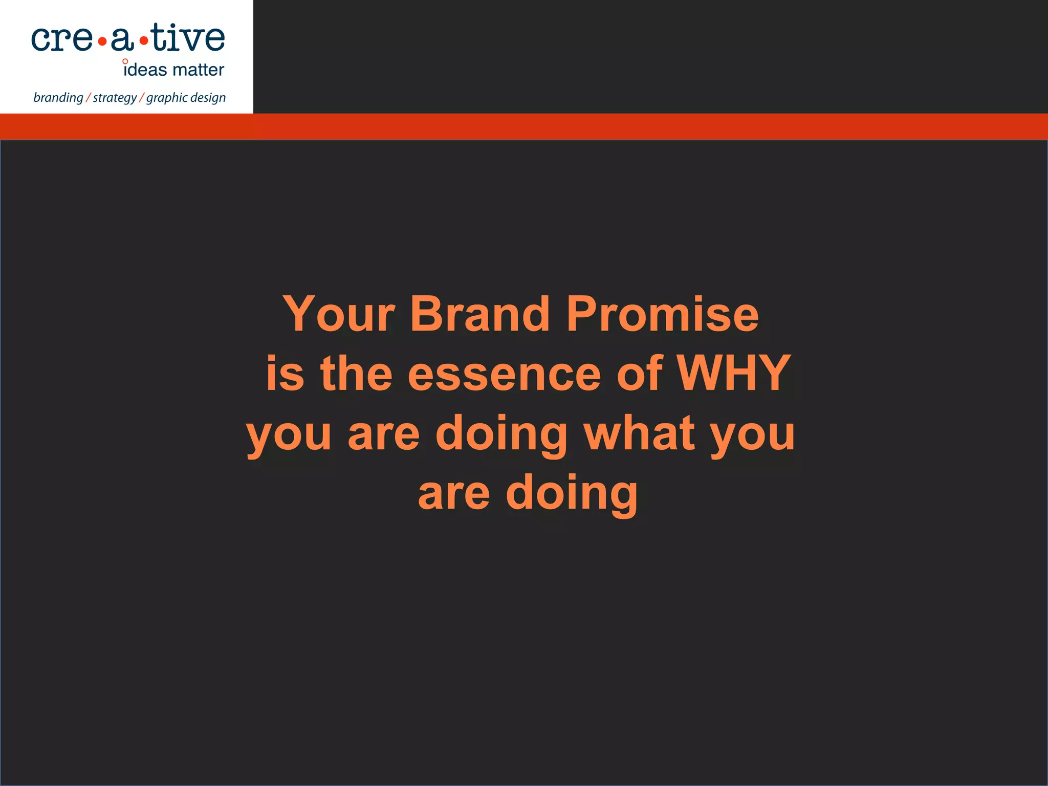 Your Brand Promise
is the essence of WHY
you are doing what you
are doing
 