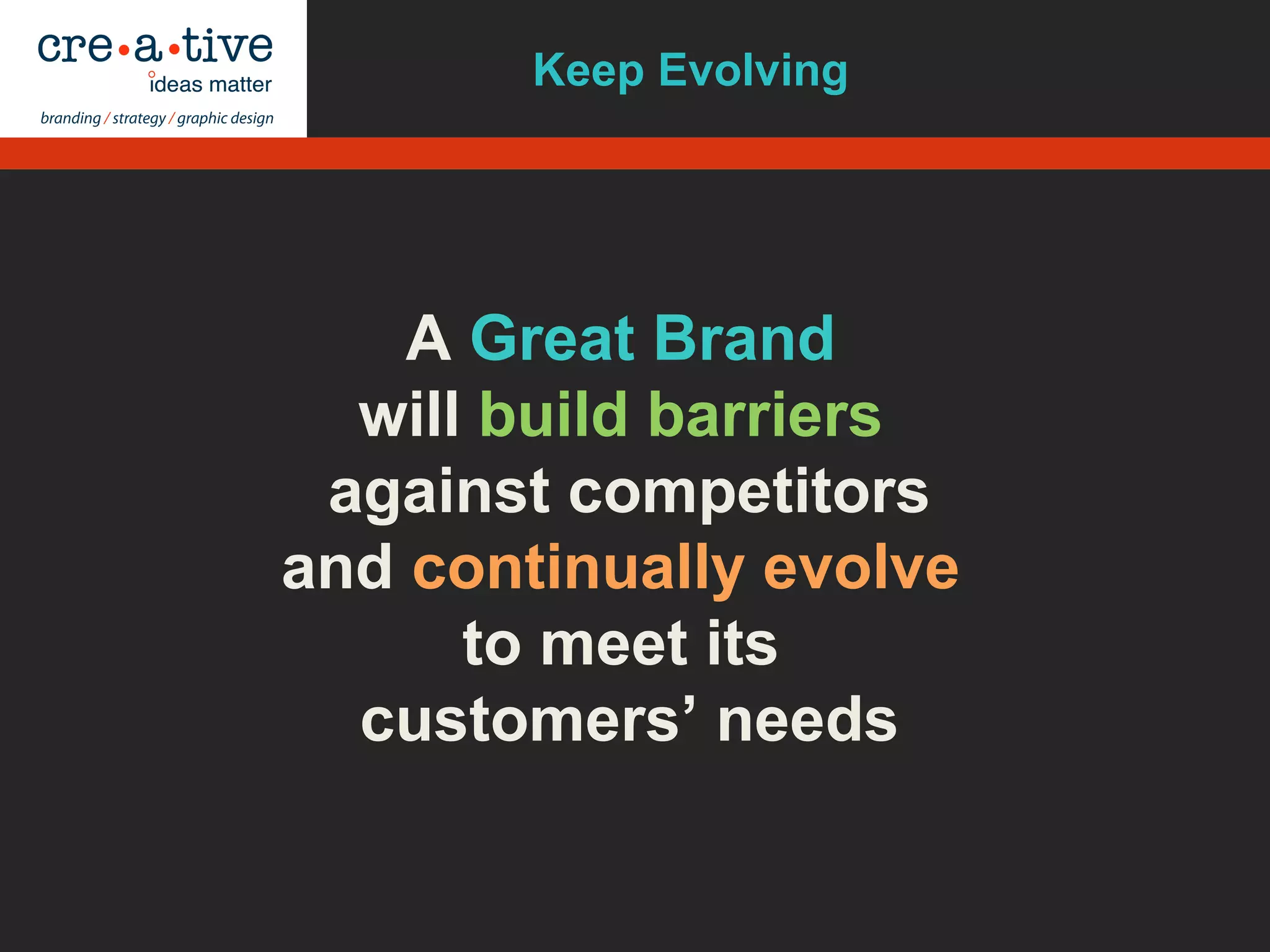 A Great Brand
will build barriers
against competitors
and continually evolve
to meet its
customers’ needs
Keep Evolving
 