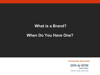 What is a Brand?
When Do You Have One?
Presented By: Dyan Sutton
 