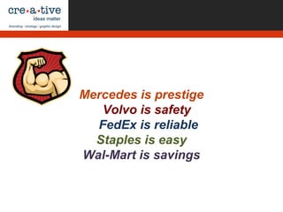 Mercedes is prestige
Volvo is safety
FedEx is reliable
Staples is easy
Wal-Mart is savings
 