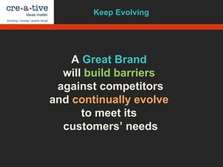 A Great Brand
will build barriers
against competitors
and continually evolve
to meet its
customers’ needs
Keep Evolving
 