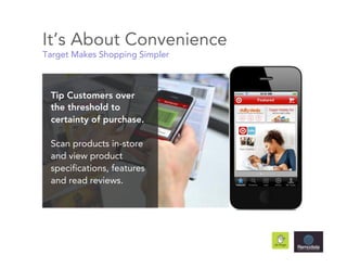 It’s About Convenience
Target Makes Shopping Simpler



 Tip Customers over
 the threshold to
 certainty of purchase.

 Scan products in-store
 and view product
 specifications, features
 and read reviews.
 