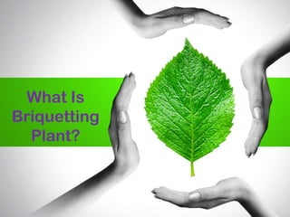 What Is
Briquetting
Plant?
 