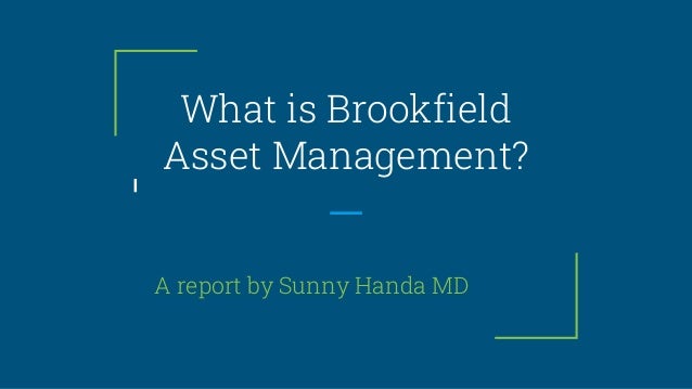 What is Brookfield
Asset Management?
A report by Sunny Handa MD
 