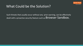 What Could be the Solution?
Such threats that usually occur without any prior warning, can be effectively
dealt with a proactive security feature such as Browser Sandbox.
 