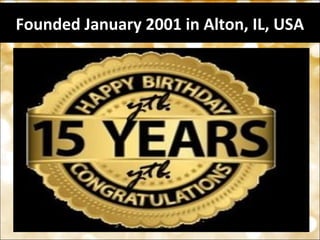 Founded January 2001 in Alton, IL, USA
 