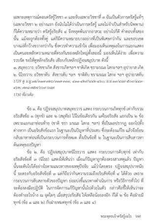 พระพุทธเจ้าตรัสรู้อะไร
เฉพาะเหตุการณ์ตอนตรัสรู้วิชชา ๓ และจับเฉพาะวิชชาที่ ๓ อันเป็นตัวการตรัสรู้แท้ๆ
(เฉพาะวิชชา ๒ อย่างแรก ยังนับไม่ได้ว่าเป็นการตรัสรู้ และไม่จ�ำเป็นส�ำหรับนิพพาน)
ก็ได้ความหมายว่า ตรัสรู้อริยสัจ ๔ จึงหลุดพ้นจากอาสวะ อย่างไรก็ดี ค�ำตอบทั้งสอง
นั้น แม้จะถูกต้องทั้งคู่ แต่ก็มีความหมายบางอย่างที่เป็นพิเศษกว่ากัน และขอบเขต
บางแง่ที่กว้างขวางกว่ากัน ซึ่งควรท�ำความเข้าใจ เพื่อมองเห็นเหตุผลในการแยกแสดง
เป็นคนละหลักความหมายที่ตรงกันของหลักใหญ่ทั้งสองนี้ มองเห็นได้ง่าย เพื่อความ
รวบรัด ขอให้ดูหลักอริยสัจ เทียบกับหลักปฏิจจสมุปบาท ดังนี้
๑. สมุทยวาร: อวิชชาเกิด สังขารเกิดฯลฯ ชาติเกิด ชรามรณะ โสกะฯลฯ อุปายาส เกิด
๒. นิโรธวาร: อวิชชาดับ สังขารดับ ฯลฯ ชาติดับ ชรามรณะ โสกะ ฯลฯ อุปายาสดับ
1729 ดู ม.มู.๑๒/๓๑๗-๓๒๖/๓๑๗-๓๓๓; ๔๑๑-๔๒๙/๔๔๒-๔๖๐; ม.ม.๑๓/๔๘๙-๕๐๙/๔๔๓-
๔๖๒; ๗๓๘-๗๕๗/๖๖๙-๖๘๗
1730 ที่มาเดิม
	 ข้อ ๑. คือ ปฏิจจสมุปบาทสมุทยวาร แสดง กระบวนการเกิดทุกข์ เท่ากับรวม
อริยสัจข้อ ๑ (ทุกข์) และ ๒ (สมุทัย) ไว้ในข้อเดียวกัน แต่ในอริยสัจ แยกเป็น ๒ ข้อ
เพราะแยกเอาท่อนท้าย (ชาติ ชรา มรณะ โสกะ ฯลฯ) ที่เป็นผลปรากฏ ออกไปตั้ง
ต่างหาก เป็นอริยสัจข้อแรก ในฐานะเป็นปัญหาที่ประสบ ซึ่งจะต้องแก้ไข แล้วจึงย้อน
กลับมาหาท่อนที่เป็นกระบวนการทั้งหมด ตั้งเป็นข้อที่ ๒ ในฐานะเป็นการสืบสาวหา
ต้นเหตุของปัญหา
	 ข้อ ๒. คือ ปฏิจจสมุปบาทนิโรธวาร แสดง กระบวนการดับทุกข์ เท่ากับ
อริยสัจข้อที่ ๓ (นิโรธ) แสดงให้เห็นว่า เมื่อแก้ปัญหาถูกต้องตรงสาเหตุแล้ว ปัญหา
นั้นจะดับไปได้อย่างไรตามแนวทางของเหตุปัจจัย แม้ว่าโดยตรง ปฏิจจสมุปบาทนัย
นี้ จะตรงกับอริยสัจข้อที่ ๓ แต่ก็ถือว่ากินความรวมถึงอริยสัจข้อที่ ๔ ได้ด้วย เพราะ
กระบวนการดับสลายตัวของปัญหา ย่อมบ่งชี้แนวทางด�ำเนินการ หรือวิธีการทั่วไป ที่
จะต้องลงมือปฏิบัติ ในการจัดการแก้ปัญหานั้นไปด้วยในตัว กล่าวคือชี้ให้เห็นว่าจะ
ต้องท�ำอะไรบ้าง ณ จุดใดๆ เมื่อสรุปอริยสัจ ให้เหลือน้อยลงอีก ก็ได้ ๒ ข้อ คือฝ่ายมี
ทุกข์ (ข้อ ๑ และ ๒) กับฝ่ายหมดทุกข์ (ข้อ ๓ และ ๔)
๖๙
 