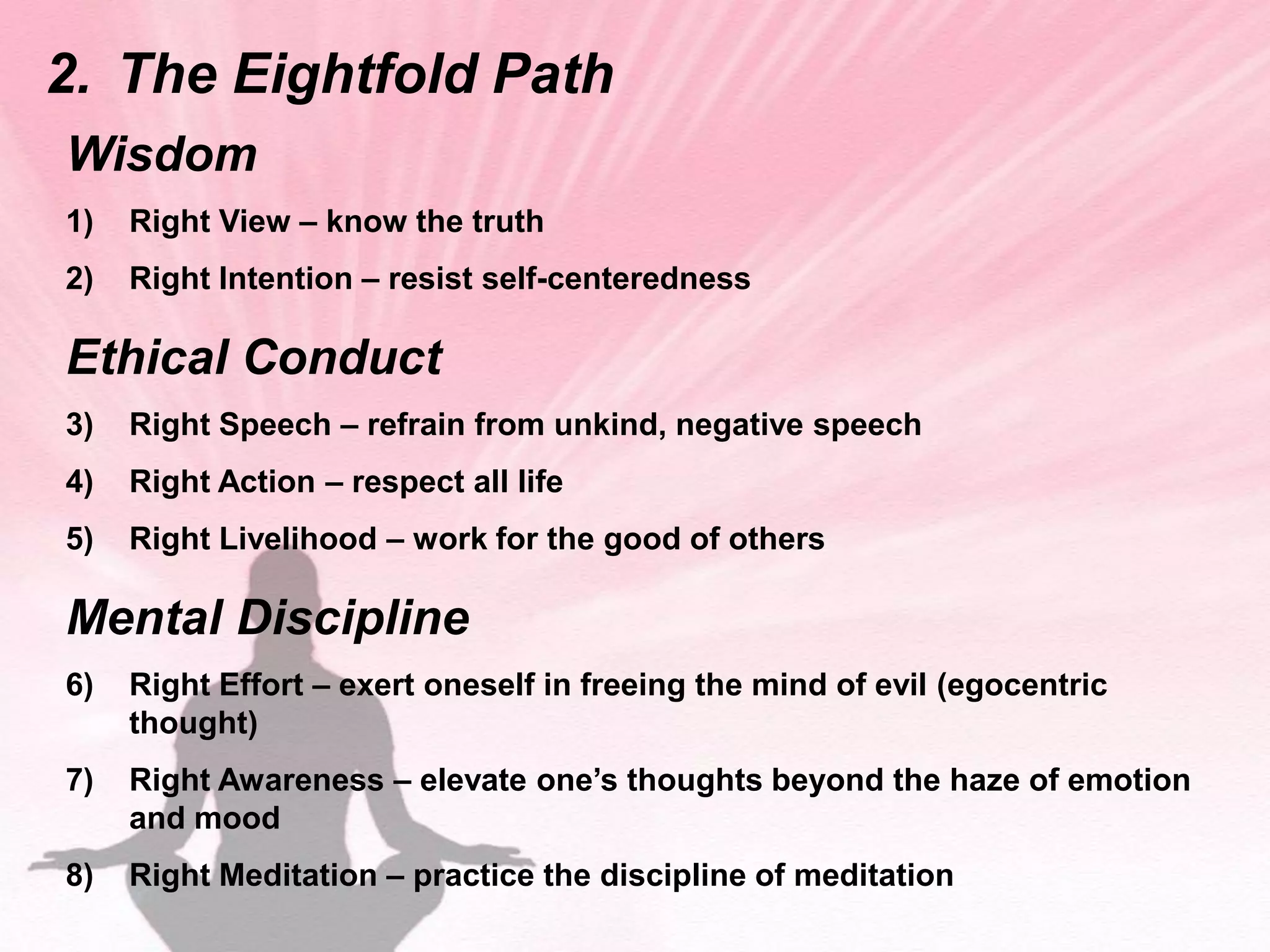 Major BeliefsThe Four Noble Truths Siddhartha's  philosophy of the nature of human suffering and its relation to desire is articulated by these four statements:Life is full of pain and suffering. Human desire causes this suffering. By putting an end to desire, humans can end suffering. Humans can end desire by following the Eightfold Path. 