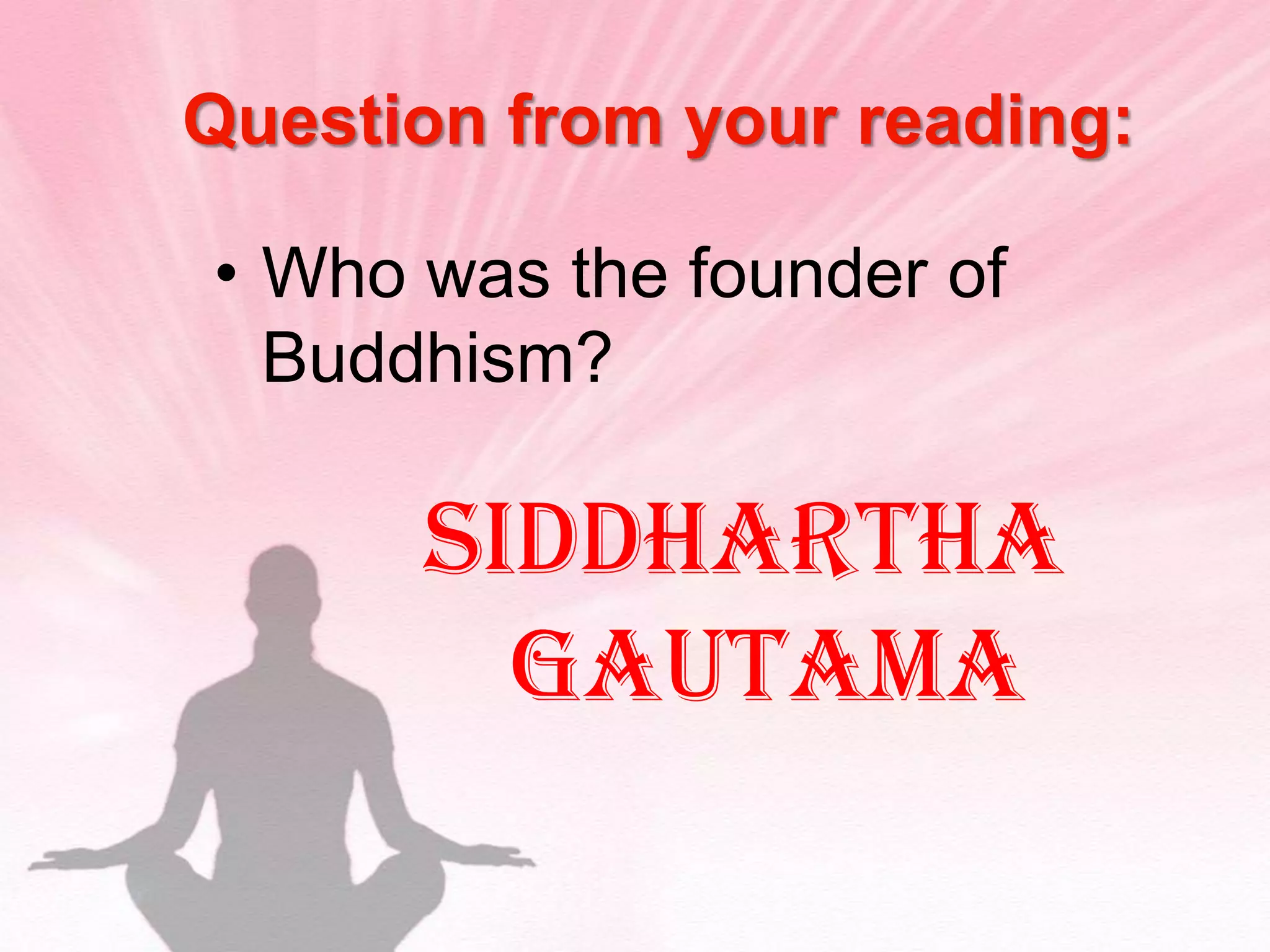 Question from your reading: Who was the founder of Buddhism?Siddhartha Gautama