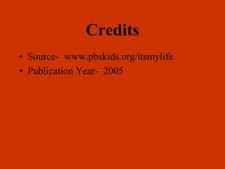 Credits
• Source- www.pbskids.org/itsmylife
• Publication Year- 2005
 
