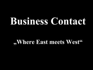 Business Contact „ Where East meets West“ 