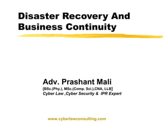 Disaster Recovery And Business Continuity  Adv. Prashant Mali   [BSc.(Phy.), MSc.(Comp. Sci.),CNA, LLB ] Cyber Law ,Cyber Security &  IPR Expert www.cyberlawconsulting.com 