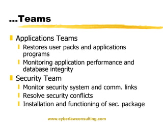 … Teams Applications Teams Restores user packs and applications programs Monitoring application performance and database integrity Security Team Monitor security system and comm. links Resolve security conflicts Installation and functioning of sec. package www.cyberlawconsulting.com 