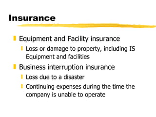 Insurance Equipment and Facility insurance Loss or damage to property, including IS Equipment and facilities Business interruption insurance Loss due to a disaster Continuing expenses during the time the company is unable to operate 
