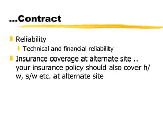...Contract Reliability Technical and financial reliability Insurance coverage at alternate site .. your insurance policy should also cover h/w, s/w etc. at alternate site 