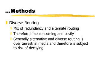 ...Methods Diverse Routing Mix of redundancy and alternate routing Therefore time consuming and costly Generally alternative and diverse routing is over terrestrial media and therefore is subject to risk of decaying  