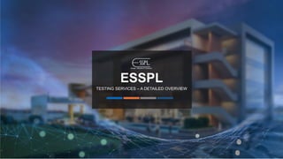ESSPL
TESTING SERVICES – A DETAILED OVERVIEW
 