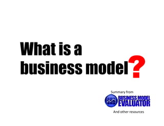 What is a
business model      ?
           Summary from




            And other resources
 