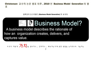 Christensen 교수의 논문 발표 이후, 2010년 Business Model Generation이 발표
알렉산더 오스터왈드(Business Model Generation)의 1저자
조직이 어떻게 가치를 창조하고,...