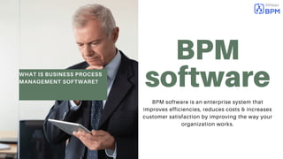 WHAT IS BUSINESS PROCESS
MANAGEMENT SOFTWARE?
BPM
software
BPM software is an enterprise system that
improves efficiencies, reduces costs & increases
customer satisfaction by improving the way your
organization works.
 