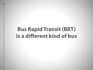 Bus Rapid Transit (BRT)is a different kind of bus