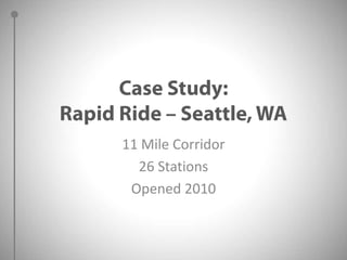 Case Study:Rapid Ride – Seattle, WA11 Mile Corridor26 StationsOpened 2010