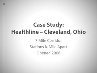 Case Study:Healthline – Cleveland, Ohio7 Mile CorridorStations ¼ Mile ApartOpened 2008