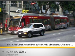 METRO RAPID, LOS ANGELESBRT CAN OPERATE IN MIXED TRAFFIC LIKE REGULAR BUS …RUNNING WAYSVEHICLESSTATIONSTECHNOLOGY