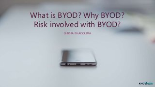 What is BYOD? Why BYOD?
Risk involved with BYOD?
SHIKHA BHADOURIA
 