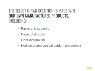 THE TELECT C-RAN SOLUTION IS MADE WITH
OUR OWN MANUFACTURED PRODUCTS,
INCLUDING:
• Racks and cabinets
• Power distribution
• Fiber distribution
• Horizontal and vertical cable management
 
