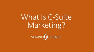 What Is C-Suite 
Marketing? 
 