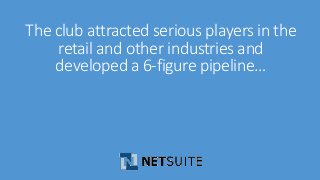 The club attracted serious players in the 
retail and other industries and 
developed a 6-figure pipeline… 
 