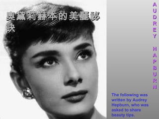 奧黛莉赫本的美麗祕訣 The following was written by Audrey Hepburn, who was asked to share beauty tips. A U D R E Y H A P B U R N 
